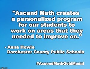 Dorchester County Public Schools has been awarded an Ascend Math Gold Medal for 2018! #AscendMathGoldMedal "Ascend Math between the pre and post tests. OR Ascend Math creates a personalized program for our students to work on areas that they needed to improve on." - Anna Howie, Dorchester County Public Schools