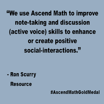 We use Ascend Math to improve note-taking and discussion (active voice) skills to enhance or create positive social-interactions.