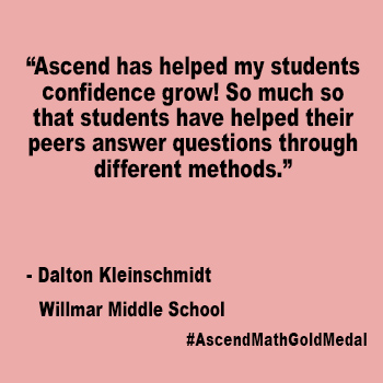Ascend has helped my students confidence grow! So much so that students have helped their peers answer questions through different methods. Willmar Middle